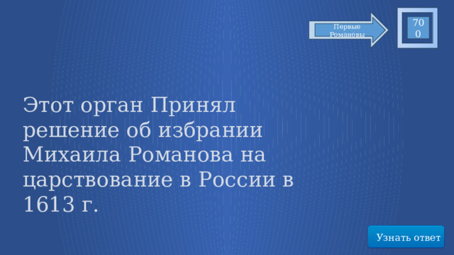 700 Первые Романовы Этот орган Принял решение об избрании Михаила Романова на царствование в России в 1613 г. Узнать ответ 70 