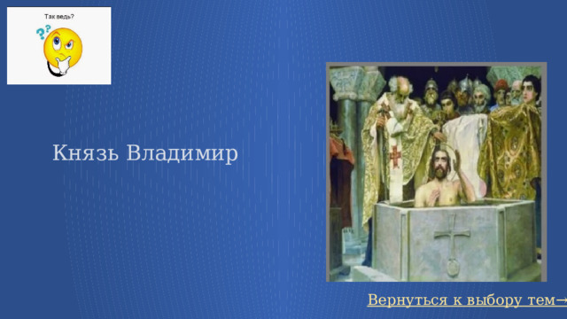Князь Владимир Вернуться к выбору тем→ 8 