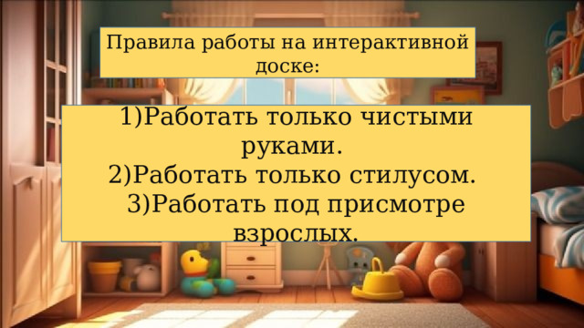 Правила работы на интерактивной доске: 1)Работать только чистыми руками. 2)Работать только стилусом. 3)Работать под присмотре взрослых. 