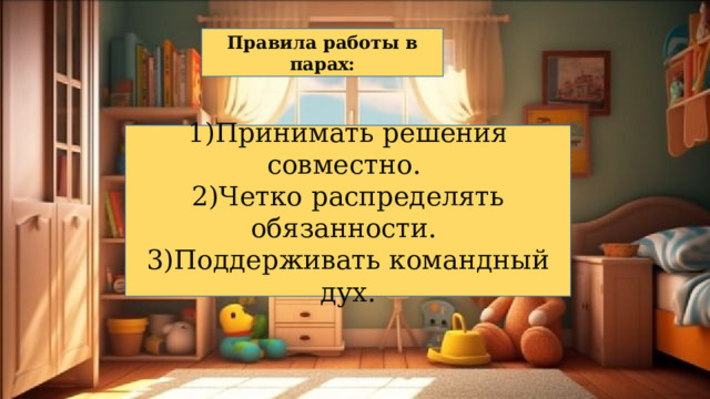 Правила работы в парах: 1)Принимать решения совместно. 2)Четко распределять обязанности. 3)Поддерживать командный дух. 