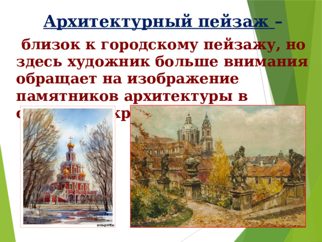 Архитектурный пейзаж –  близок к городскому пейзажу, но здесь художник больше внимания обращает на изображение памятников архитектуры в синтезе с окружающей средой. 