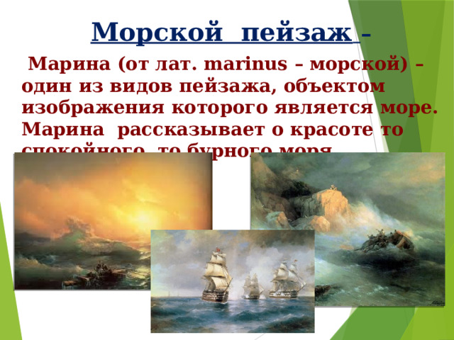 Морской пейзаж  –  Марина (от лат. marinus – морской) – один из видов пейзажа, объектом изображения которого является море. Марина рассказывает о красоте то спокойного, то бурного моря. 