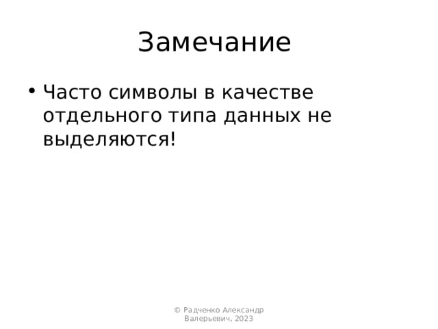 Замечание Часто символы в качестве отдельного типа данных не выделяются! © Радченко Александр Валерьевич, 2023 
