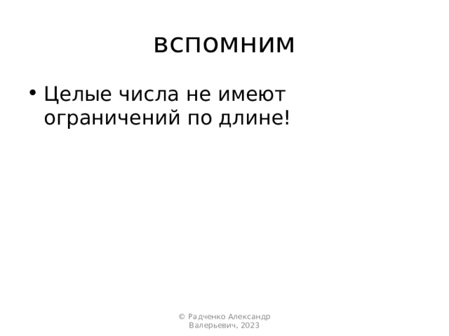 вспомним Целые числа не имеют ограничений по длине! © Радченко Александр Валерьевич, 2023 