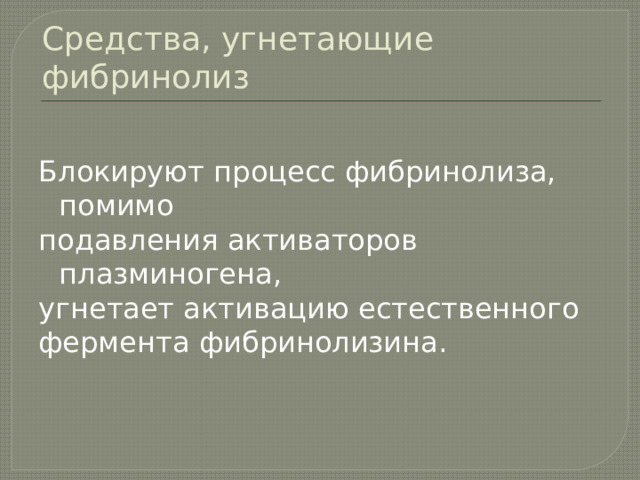 Средства, угнетающие фибринолиз Блокируют процесс фибринолиза, помимо подавления активаторов плазминогена, угнетает активацию естественного фермента фибринолизина. 