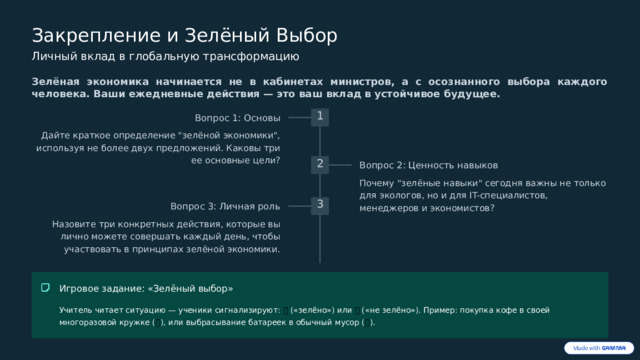  Закрепление и Зелёный Выбор Личный вклад в глобальную трансформацию Зелёная экономика начинается не в кабинетах министров, а с осознанного выбора каждого человека. Ваши ежедневные действия — это ваш вклад в устойчивое будущее. 1 Вопрос 1: Основы Дайте краткое определение 