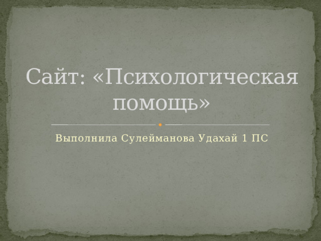 Сайт: «Психологическая помощь» Выполнила Сулейманова Удахай 1 ПС 