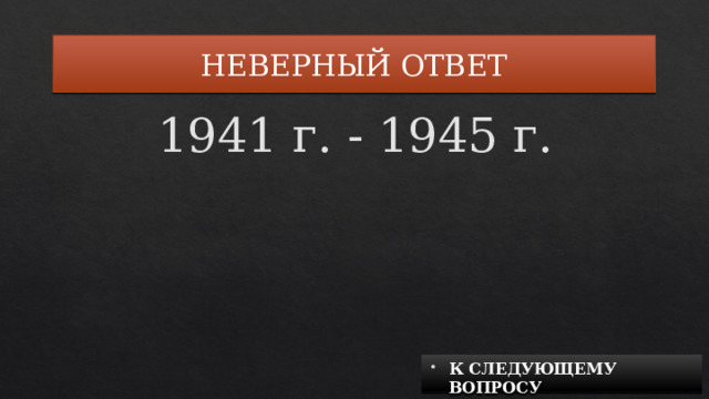 НЕВЕРНЫЙ ОТВЕТ 1941 г. - 1945 г. К СЛЕДУЮЩЕМУ ВОПРОСУ 