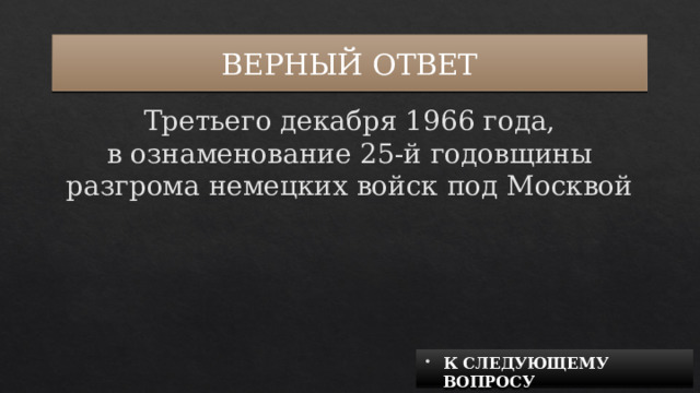 ВЕРНЫЙ ОТВЕТ Третьего декабря 1966 года, в ознаменование 25-й годовщины разгрома немецких войск под Москвой К СЛЕДУЮЩЕМУ ВОПРОСУ 