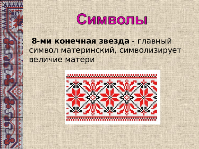 , 8-ми конечная звезда -  главный символ материнский, символизирует величие матери 