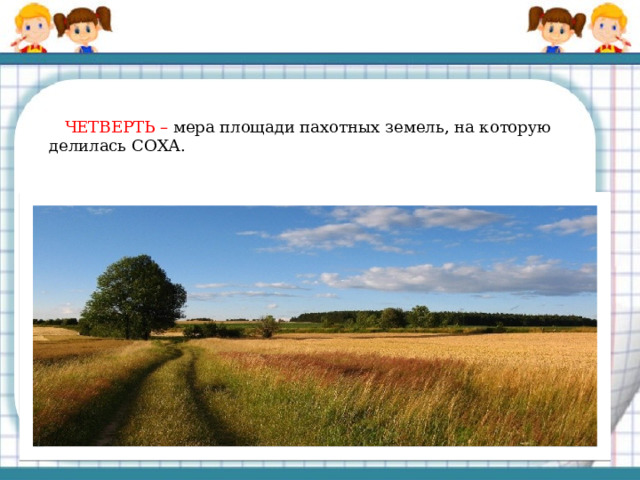   ЧЕТВЕРТЬ – мера площади пахотных земель, на которую делилась СОХА. 