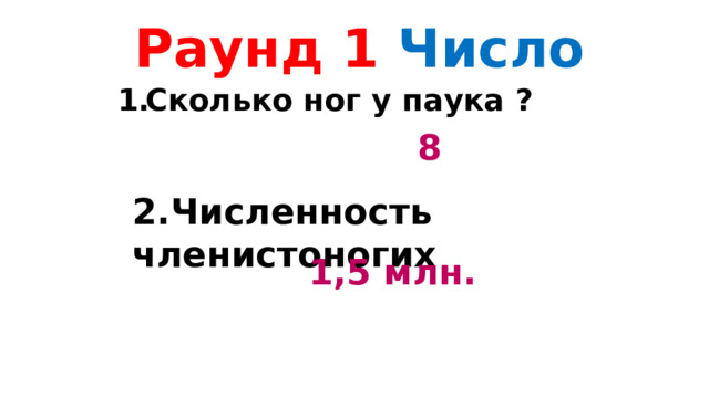 Раунд 1 Число Сколько ног у паука ? 8 2.Численность членистоногих 1,5 млн. 