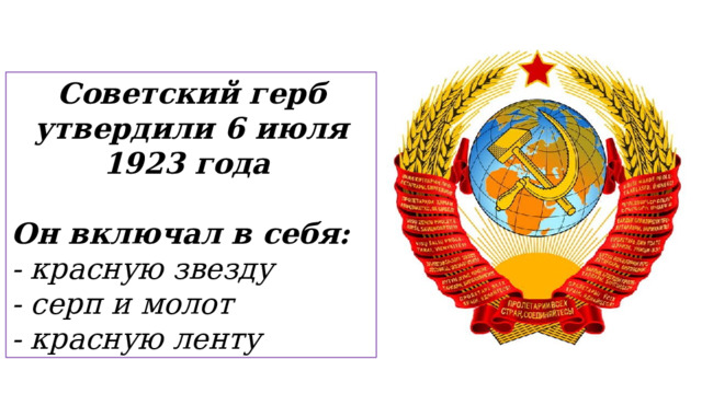 Советский герб утвердили 6 июля 1923 года   Он включал в себя: - красную звезду - серп и молот - красную ленту  