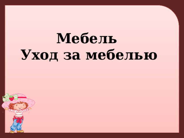 Мебель  Уход за мебелью 