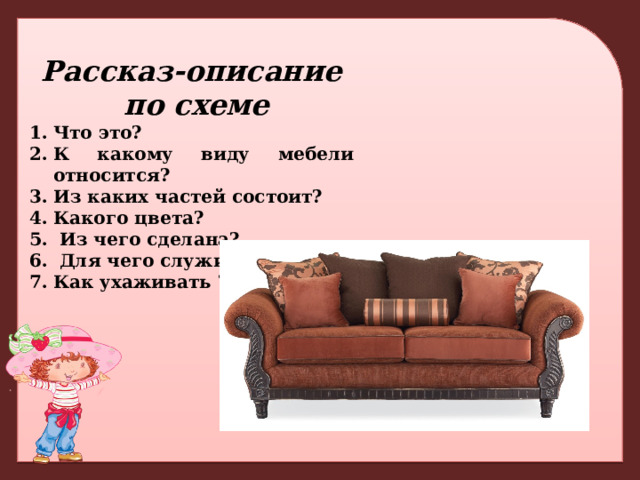 Рассказ-описание  по схеме Что это? К какому виду мебели относится? Из каких частей состоит? Какого цвета?  Из чего сделана?  Для чего служит? Как ухаживать ? 