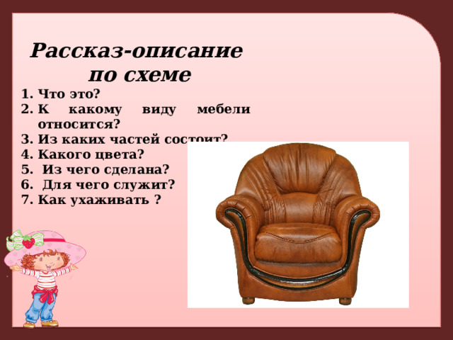 Рассказ-описание  по схеме Что это? К какому виду мебели относится? Из каких частей состоит? Какого цвета?  Из чего сделана?  Для чего служит? Как ухаживать ? 
