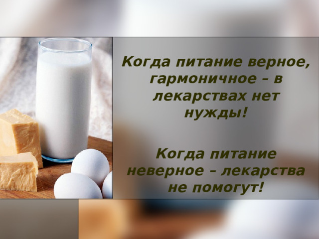 Когда питание верное, гармоничное – в лекарствах нет нужды!  Когда питание неверное – лекарства не помогут! 