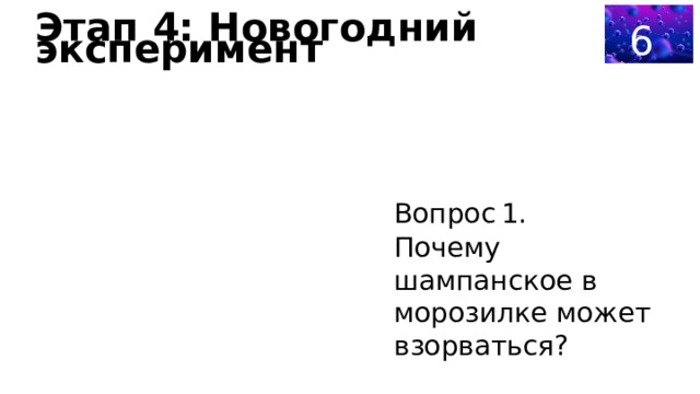  60 Этап 4: Новогодний эксперимент Вопрос 1. Почему шампанское в морозилке может взорваться? 