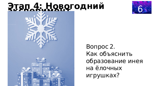 60 Этап 4: Новогодний эксперимент Вопрос 2. Как объяснить образование инея на ёлочных игрушках? 