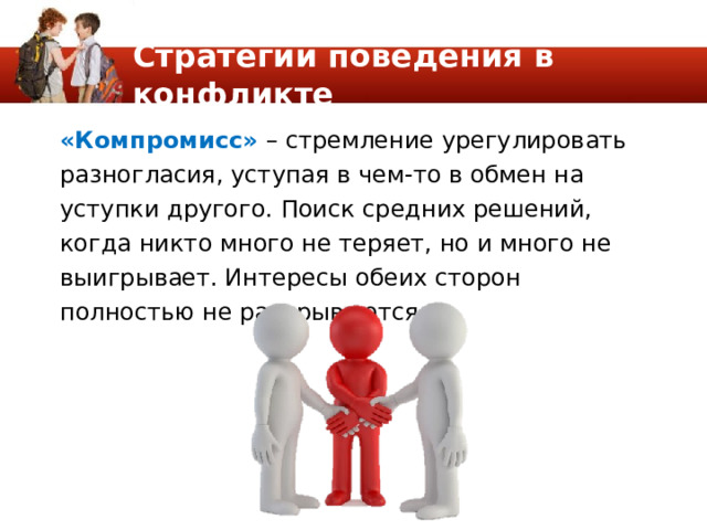 Стратегии поведения в конфликте «Компромисс» – стремление урегулировать разногласия, уступая в чем-то в обмен на уступки другого. Поиск средних решений, когда никто много не теряет, но и много не выигрывает. Интересы обеих сторон полностью не раскрываются. 