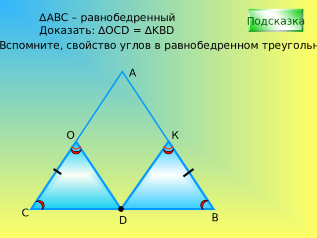 ∆ АВС – равнобедренный Доказать: ∆OCD = ∆KBD Подсказка Вспомните, свойство углов в равнобедренном треугольнике А О К С В D 