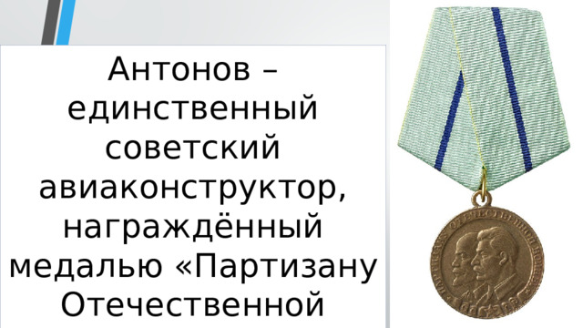 Антонов – единственный советский авиаконструктор, награждённый медалью «Партизану Отечественной войны». 