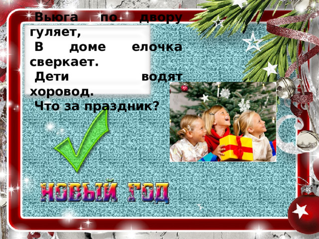 Вьюга по двору гуляет, В доме елочка сверкает. Дети водят хоровод. Что за праздник? 
