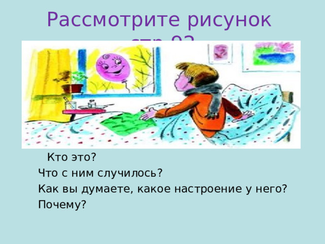 Рассмотрите рисунок стр.92  Кто это? Что с ним случилось? Как вы думаете, какое настроение у него? Почему? 