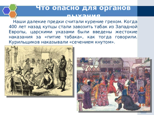 Что опасно для органов дыхания  Наши далекие предки считали курение грехом. Когда 400 лет назад купцы стали завозить табак из Западной Европы, царскими указами были введены жестокие наказания за «питие табака», как тогда говорили. Курильщиков наказывали «сечением кнутом». 