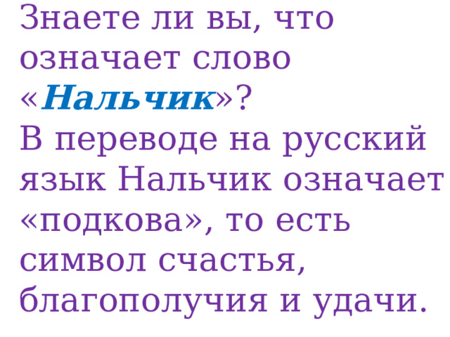 Знаете ли вы, что означает слово « Нальчик »? В переводе на русский язык Нальчик означает «подкова», то есть символ счастья, благополучия и удачи. 