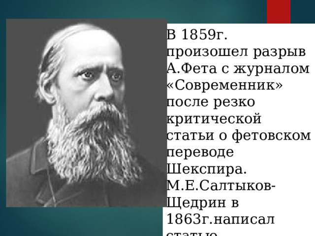 В 1859г. произошел разрыв А.Фета с журналом «Современник» после резко критической статьи о фетовском переводе Шекспира. М.Е.Салтыков-Щедрин в 1863г.написал статью «Стихотворения А.А.Фета» 