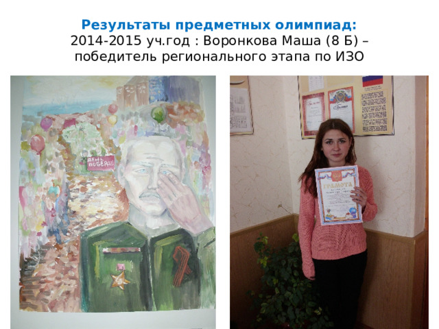 Результаты предметных олимпиад:  2014-2015 уч.год : Воронкова Маша (8 Б) – победитель регионального этапа по ИЗО   