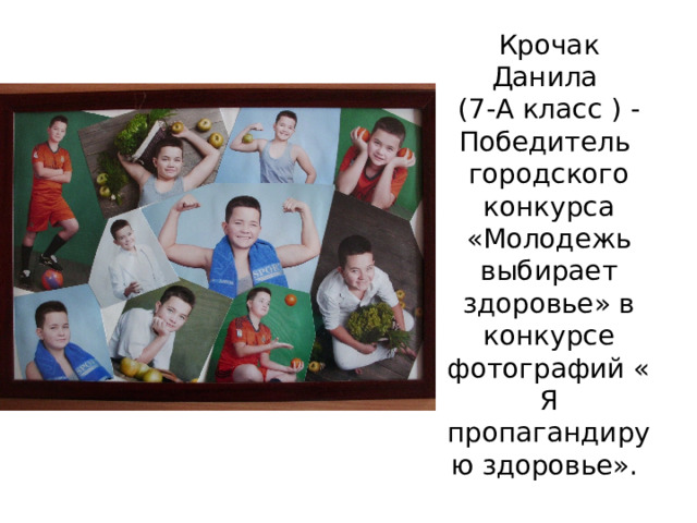 Крочак Данила  (7-А класс ) - Победитель городского конкурса «Молодежь выбирает здоровье» в конкурсе фотографий « Я пропагандирую здоровье».   