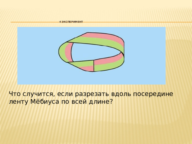 4 ЭКСПЕРИМЕНТ   Что случится, если разрезать вдоль посередине ленту Мёбиуса по всей длине? 