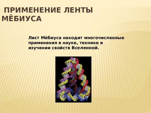  Применение ленты Мёбиуса Лист Мёбиуса находит многочисленные применения в науке, технике и изучении свойств Вселенной. 