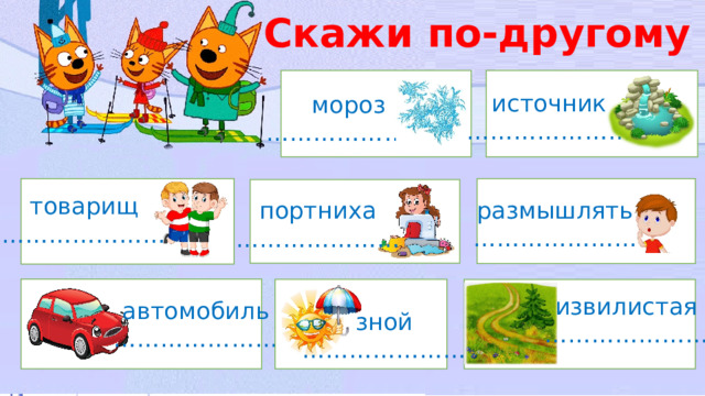 Скажи по-другому источник ………………… мороз ………………… товарищ ………………… размышлять ………………… портниха ………………… извилистая ………………… автомобиль ………………… зной ………………… 