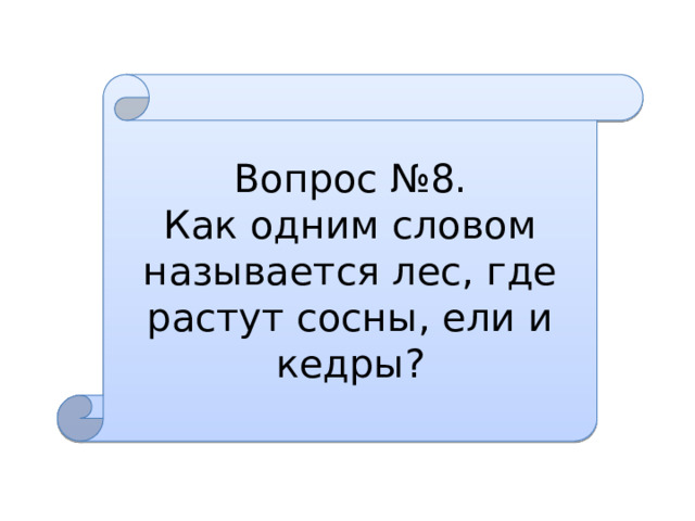 Вопрос №8. Как одним словом называется лес, где растут сосны, ели и кедры? 