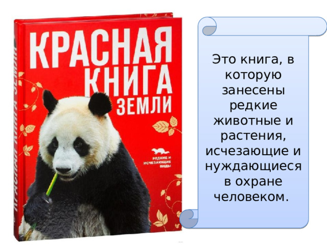 Это книга, в которую занесены редкие животные и растения, исчезающие и нуждающиеся в охране человеком. 
