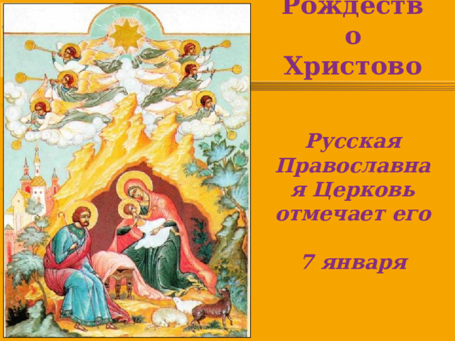 Рождество Христово    Русская Православная Церковь отмечает его  7 января 