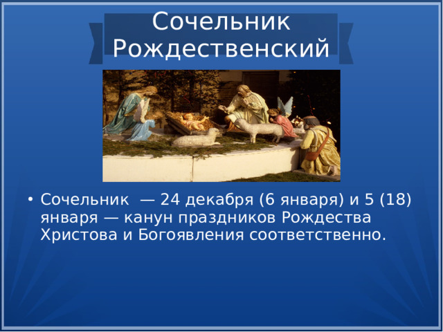Сочельник  Рождественский Сочельник — 24 декабря (6 января) и 5 (18) января — канун праздников Рождества Христова и Богоявления соответственно.  