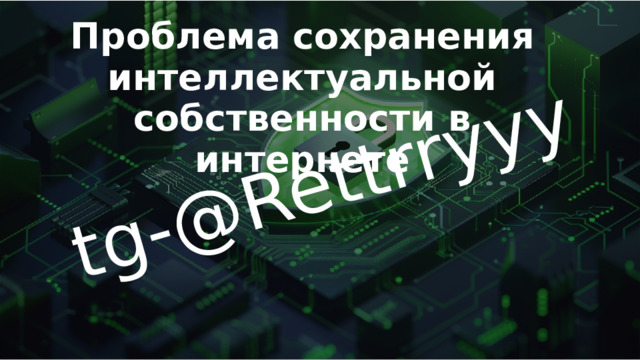 tg- @Rettrryyy Проблема сохранения интеллектуальной собственности в интернете 