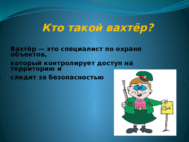 Кто такой вахтёр?   Вахтёр — это специалист по охране объектов, который контролирует доступ на территорию и следит за безопасностью 