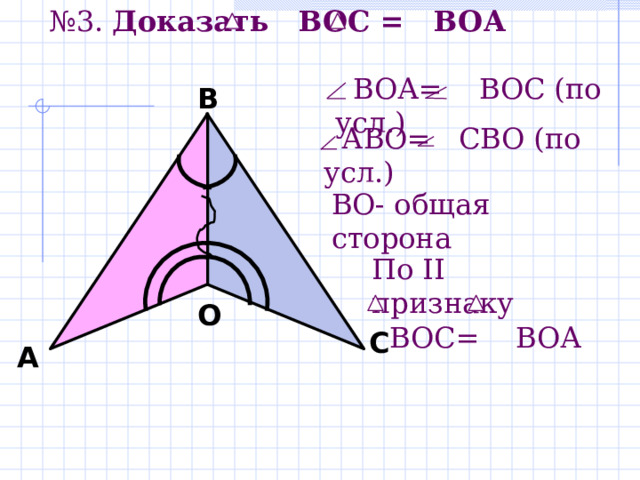 № 3. Доказать В OC =  ВО A    BO А = ВОС ( по усл.) В  А BO= СВО ( по усл.) B О- общая сторона По II признаку  ВОС = ВОА О С А 
