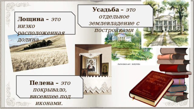 Усадьба – это отдельное землевладение с постройками Лощина – это низко расположенная долина Пелена – это покрывало, висевшее под иконами. 