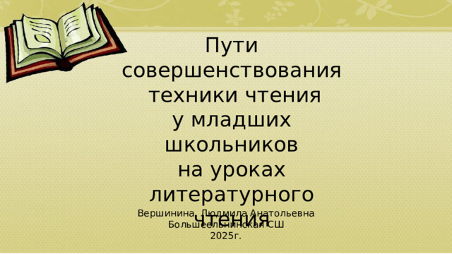 Пути совершенствования  техники чтения у младших школьников на уроках литературного чтения Вершинина Людмила Анатольевна Большеельнинская СШ 2025г.  01/09/2026 