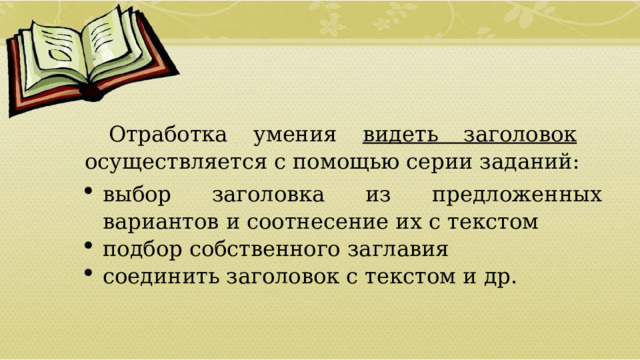 Отработка умения видеть заголовок осуществляется с помощью серии заданий: выбор заголовка из предложенных вариантов и соотнесение их с текстом подбор собственного заглавия соединить заголовок с текстом и др.  01/09/2026 