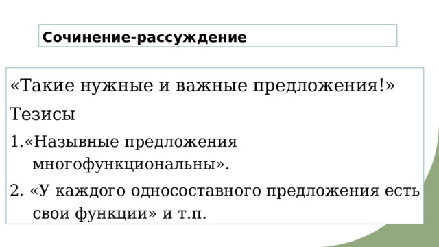 Сочинение-рассуждение «Такие нужные и важные предложения!» Тезисы 1.«Назывные предложения многофункциональны». 2. «У каждого односоставного предложения есть свои функции» и т.п. 