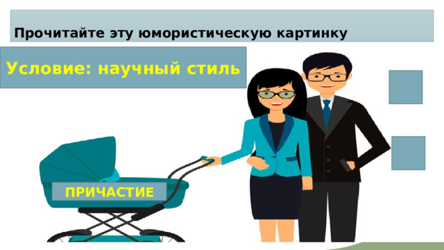Прочитайте эту юмористическую картинку Условие: научный стиль ПРИЧАСТИЕ 