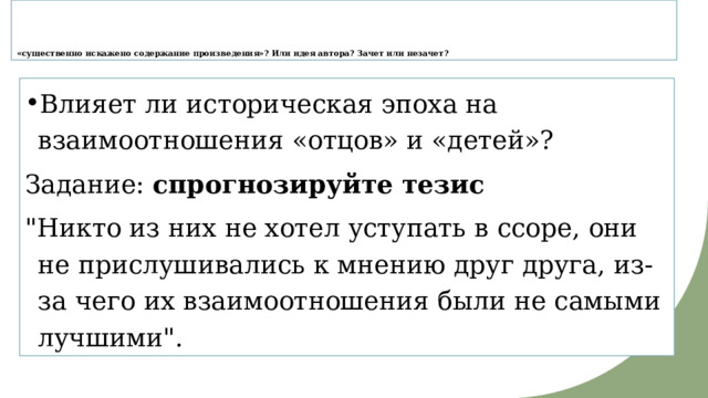     « существенно искажено содержание произведения»? Или идея автора? Зачет или незачет? Влияет ли историческая эпоха на взаимоотношения «отцов» и «детей»? Задание: спрогнозируйте тезис 
