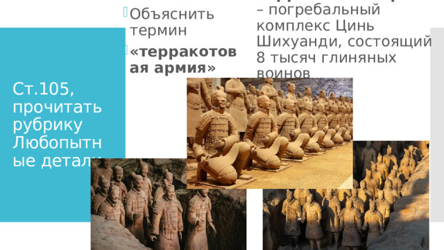 Терракотовая армия – погребальный комплекс Цинь Шихуанди, состоящий 8 тысяч глиняных воинов Объяснить термин «терракотовая армия» Ст.105, прочитать рубрику  Любопытные детали 